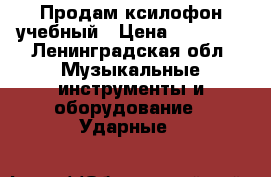 Продам ксилофон учебный › Цена ­ 10 000 - Ленинградская обл. Музыкальные инструменты и оборудование » Ударные   